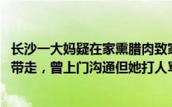 长沙一大妈疑在家熏腊肉致家中着火 物业回应：人已被警方带走，曾上门沟通但她打人骂人