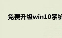 免费升级win10系统（免费升级win10）
