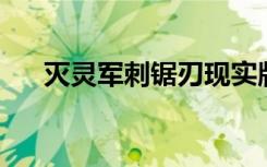 灭灵军刺锯刃现实版（灭灵军刺 锯刃）