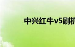 中兴红牛v5刷机包（中兴红牛）