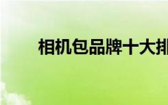 相机包品牌十大排行（相机包品牌）