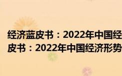 经济蓝皮书：2022年中国经济形势分析与预测（关于经济蓝皮书：2022年中国经济形势分析与预测介绍）