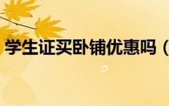 学生证买卧铺优惠吗（学生证买卧铺打几折）