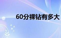 60分裸钻有多大（60分裸钻价格）