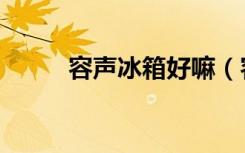 容声冰箱好嘛（容声冰箱好不好）
