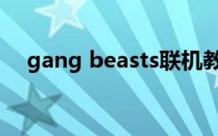gang beasts联机教程（gang beasts）
