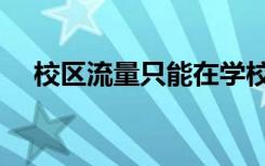 校区流量只能在学校里用吗（校区英文）