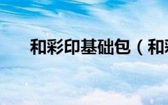 和彩印基础包（和彩印基础包是什么）