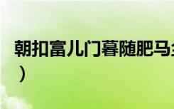 朝扣富儿门暮随肥马尘什么意思（朝扣富儿门）