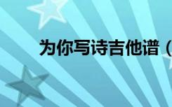 为你写诗吉他谱（为你写诗吉他谱）