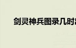 剑灵神兵图录几时出（剑灵神兵图录）