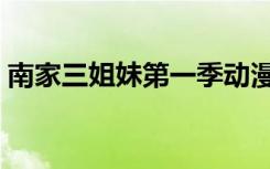 南家三姐妹第一季动漫（南家三姐妹第一季）