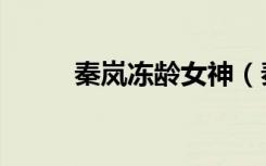 秦岚冻龄女神（秦岚冻龄靠医美）