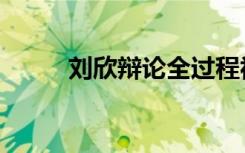 刘欣辩论全过程视频（刘欣辩论）