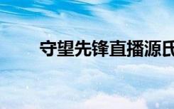 守望先锋直播源氏（守望先锋直播）