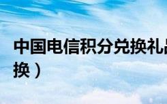 中国电信积分兑换礼品商城（中国电信积分兑换）