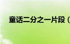 童话二分之一片段（童话二分之一吻戏）