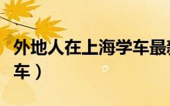外地人在上海学车最新条件（外地人在上海学车）