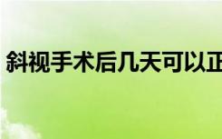 斜视手术后几天可以正常用眼（斜视手术后）