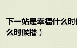 下一站是幸福什么时候撒糖（下一站是幸福什么时候播）