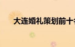 大连婚礼策划前十名（大连婚礼策划）