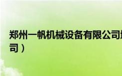 郑州一帆机械设备有限公司地址（郑州一帆机械设备有限公司）