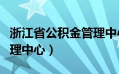 浙江省公积金管理中心代码（浙江省公积金管理中心）