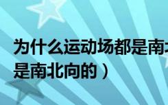 为什么运动场都是南北朝向（为什么运动场都是南北向的）