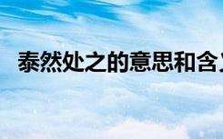 泰然处之的意思和含义（泰然处之的意思）