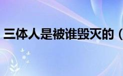 三体人是被谁毁灭的（三体人最后灭亡了吗）