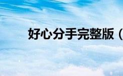 好心分手完整版（好心分手的歌词）