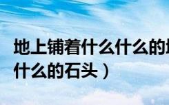 地上铺着什么什么的地毯填空（地上铺着什么什么的石头）