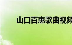 山口百惠歌曲视频（山口百惠歌曲）