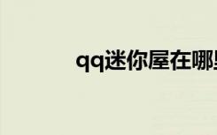 qq迷你屋在哪里（qq迷你屋）