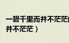 一碧千里而并不茫茫的茫茫意思（一碧千里而并不茫茫）