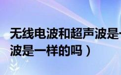 无线电波和超声波是一样的（无线电波和超声波是一样的吗）