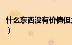 什么东西没有价值但大家又很喜欢（什么东东）