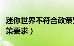 迷你世界不符合政策要求（迷你世界不符合政策要求）