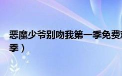 恶魔少爷别吻我第一季免费观看全集（恶魔少爷别吻我第一季）