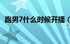 跑男7什么时候开播（跑男7什么时候播出）