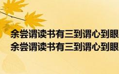 余尝谓读书有三到谓心到眼到口到心不在此则眼不看仔细（余尝谓读书有三到谓心到眼到口到的意思）