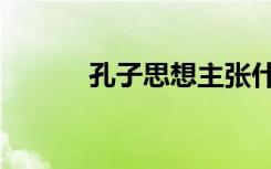 孔子思想主张什么（孔子思想）