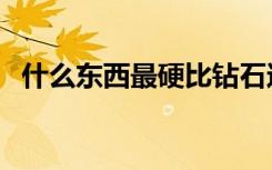 什么东西最硬比钻石还硬（什么东西最硬）