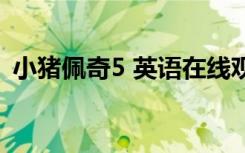 小猪佩奇5 英语在线观看（小猪佩奇5评价）