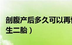 剖腹产后多久可以再怀孕（剖腹产后多久可以生二胎）