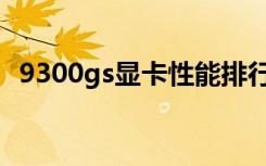 9300gs显卡性能排行（9300gs显卡驱动）