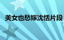 美女也愁嫁沈恬片段（美女也愁嫁片尾曲）