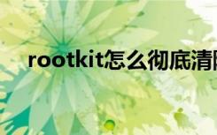 rootkit怎么彻底清除（rootkit是什么）