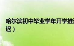哈尔滨初中毕业学年开学推迟（哈尔滨初中毕业学年开学推迟）