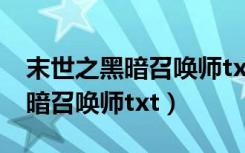 末世之黑暗召唤师txt下载百度云（末世之黑暗召唤师txt）